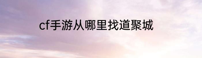 cf手游从哪里找道聚城