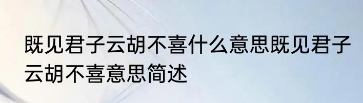 既见君子云胡不喜什么意思既见君子云胡不喜意思简述