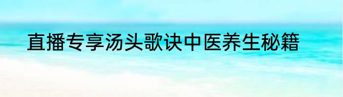 直播专享汤头歌诀中医养生秘籍