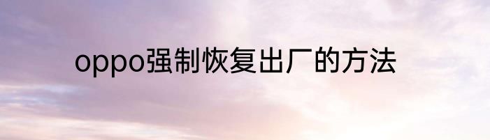 oppo强制恢复出厂的方法