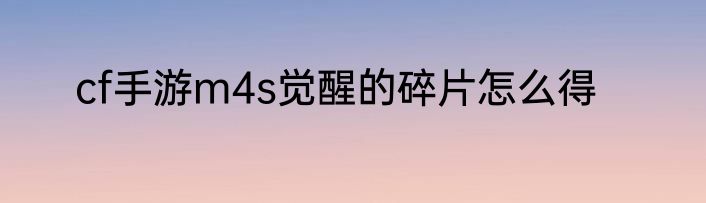 cf手游m4s觉醒的碎片怎么得