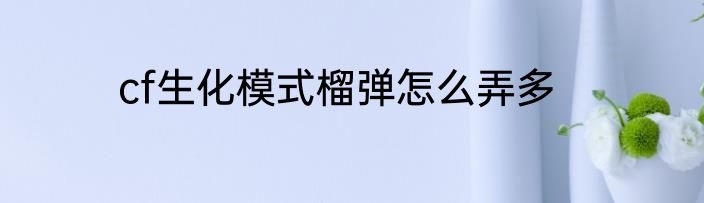 cf生化模式榴弹怎么弄多