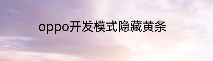 oppo开发模式隐藏黄条