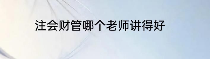 注会财管哪个老师讲得好