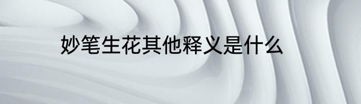 妙笔生花其他释义是什么