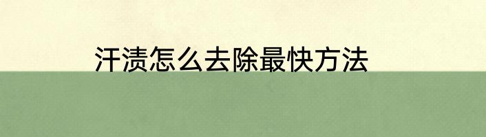 汗渍怎么去除最快方法