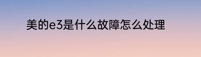 美的e3是什么故障怎么处理