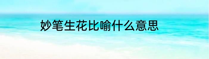 妙笔生花比喻什么意思