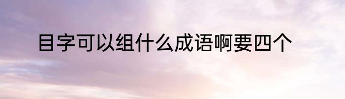 目字可以组什么成语啊要四个