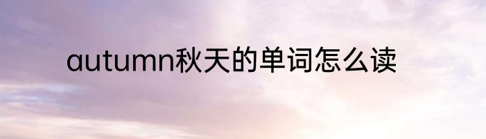 autumn秋天的单词怎么读