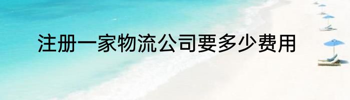 注册一家物流公司要多少费用