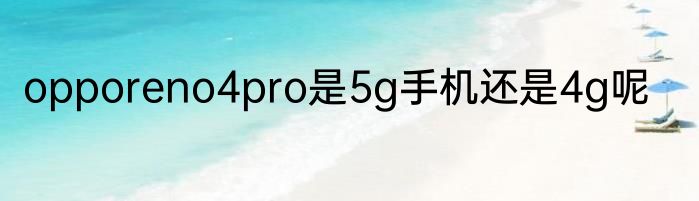 opporeno4pro是5g手机还是4g呢