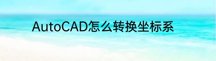 AutoCAD怎么转换坐标系