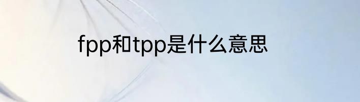 fpp和tpp是什么意思