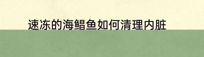 速冻的海鲳鱼如何清理内脏