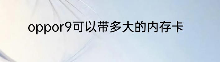 oppor9可以带多大的内存卡