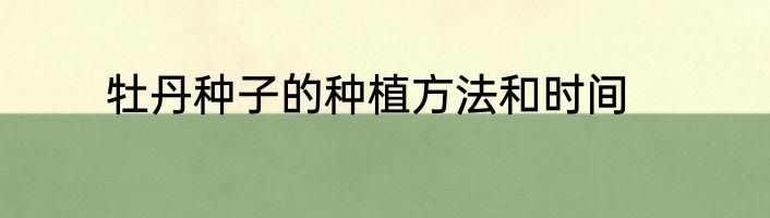 牡丹种子的种植方法和时间