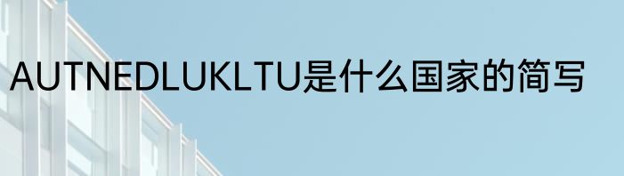 AUTNEDLUKLTU是什么国家的简写