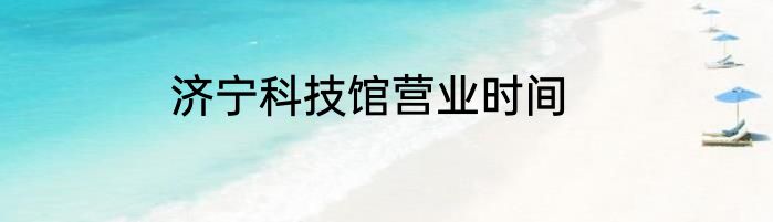 济宁科技馆营业时间