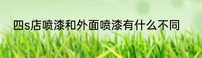 四s店喷漆和外面喷漆有什么不同