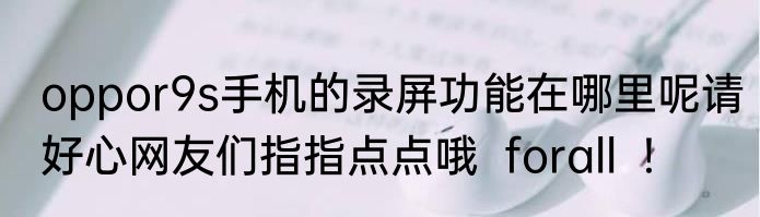 oppor9s手机的录屏功能在哪里呢请好心网友们指指点点哦  forall  !