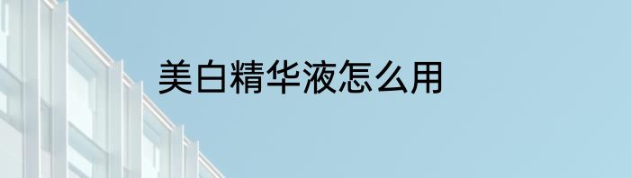 美白精华液怎么用
