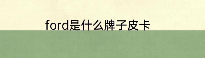 ford是什么牌子皮卡