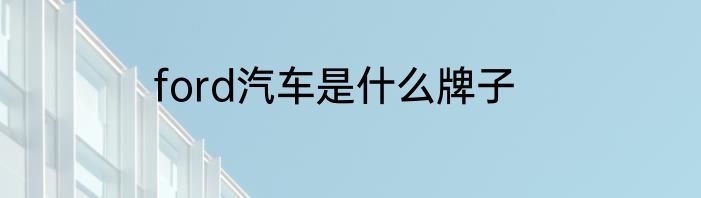 ford汽车是什么牌子