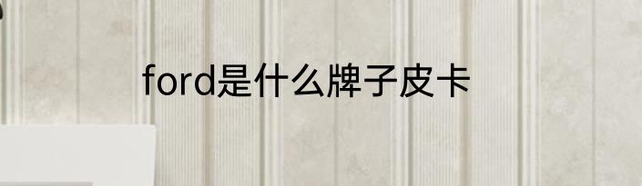 ford是什么牌子皮卡