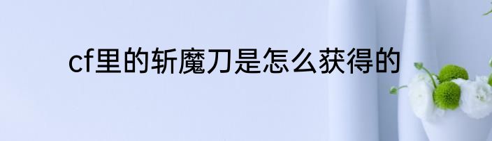 cf里的斩魔刀是怎么获得的