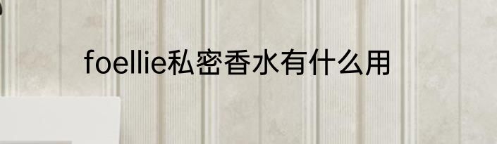 foellie私密香水有什么用