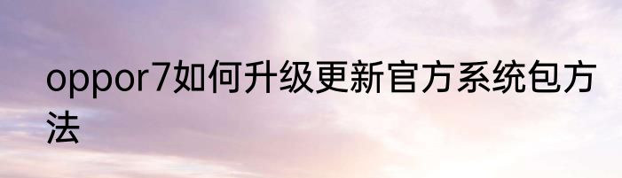 oppor7如何升级更新官方系统包方法