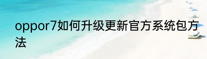 oppor7如何升级更新官方系统包方法