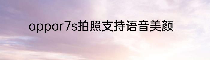 oppor7s拍照支持语音美颜