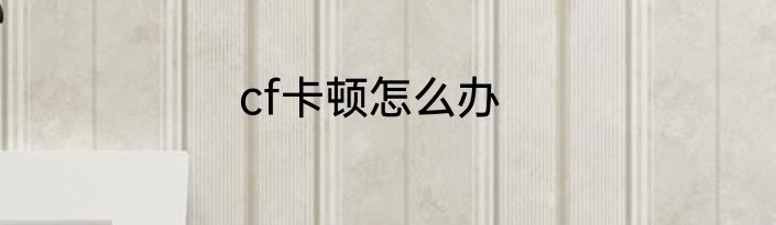 cf卡顿怎么办