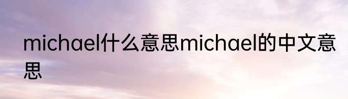 michael什么意思michael的中文意思