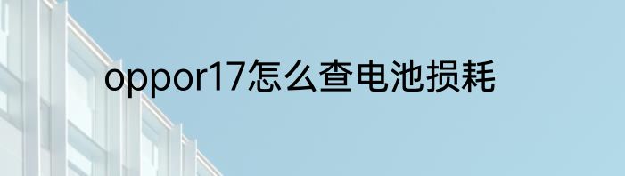 oppor17怎么查电池损耗