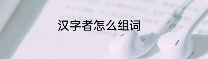 汉字者怎么组词
