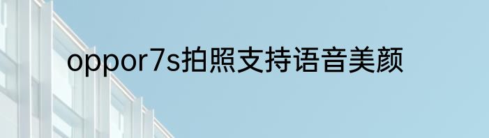 oppor7s拍照支持语音美颜
