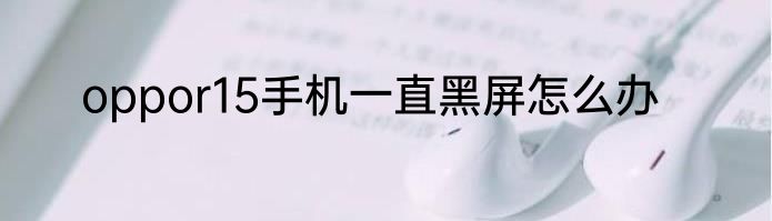 oppor15手机一直黑屏怎么办