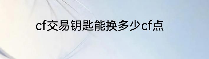 cf交易钥匙能换多少cf点