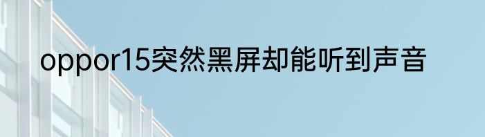 oppor15突然黑屏却能听到声音