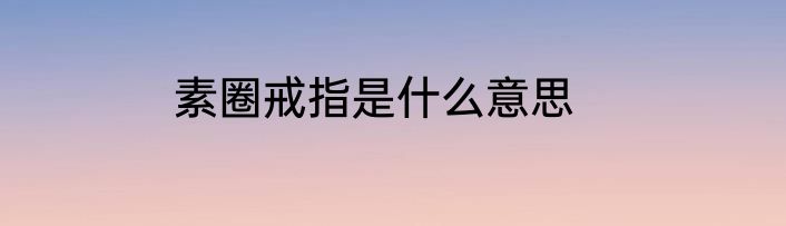 素圈戒指是什么意思