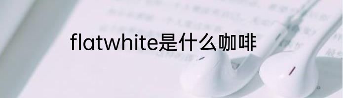 flatwhite是什么咖啡