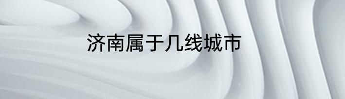 济南属于几线城市