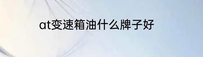 at变速箱油什么牌子好