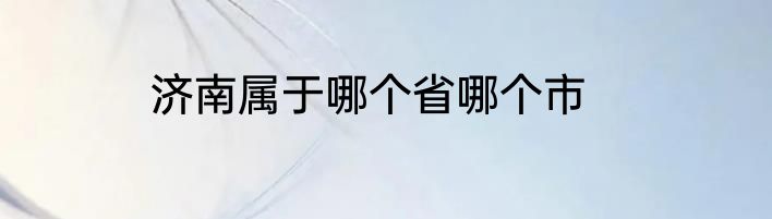 济南属于哪个省哪个市