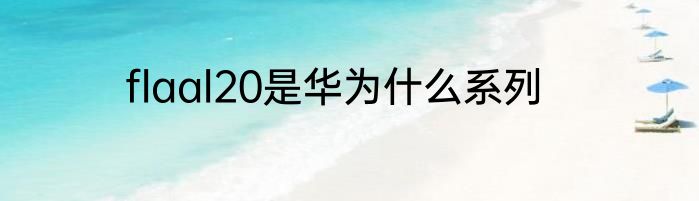 flaal20是华为什么系列