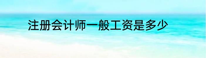 注册会计师一般工资是多少