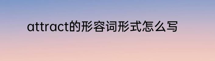attract的形容词形式怎么写